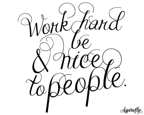 Work Hard And Be Nice To People.