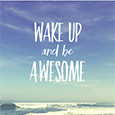 Wake Up And Be Awesome.