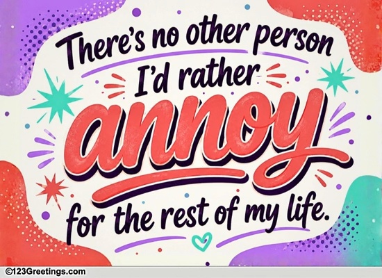 For The One You Love To Annoy