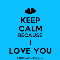 Keep Calm Because I Love You...