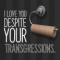 Despite Your Transgressions...