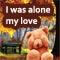 I Was Alone My Love!